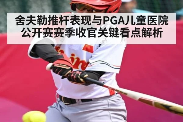 舍夫勒推杆表现与PGA儿童医院公开赛赛季收官关键看点解析