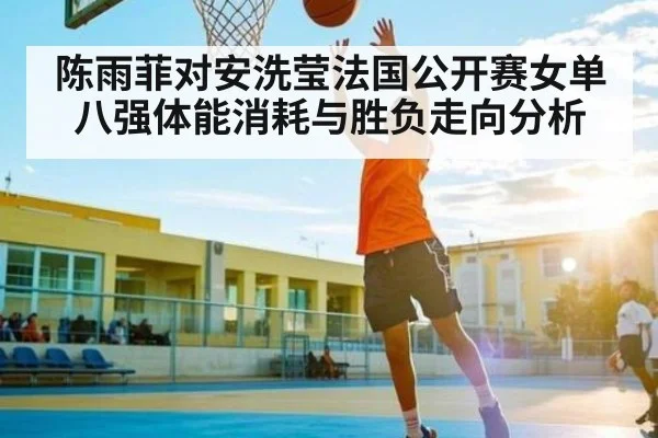 陈雨菲对安洗莹法国公开赛女单八强体能消耗与胜负走向分析